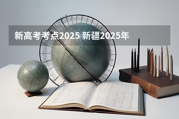 新高考考点2025 新疆2025年是新高考还是老高考