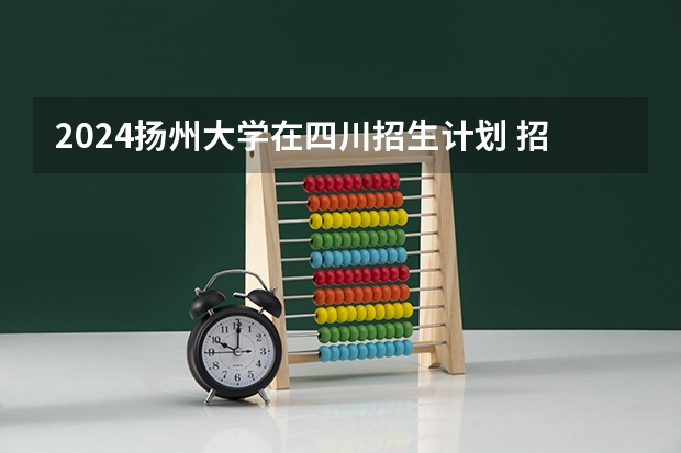 2024扬州大学在四川招生计划 招多少人